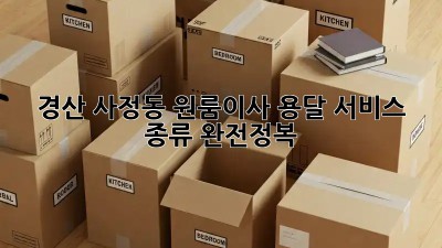 경산 사정동 원룸이사, 용달 서비스 종류 완전정복! 🚚📦