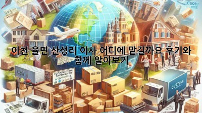 이천 율면 산성리 이사, 어디에 맡길까요? 후기와 함께 알아보기